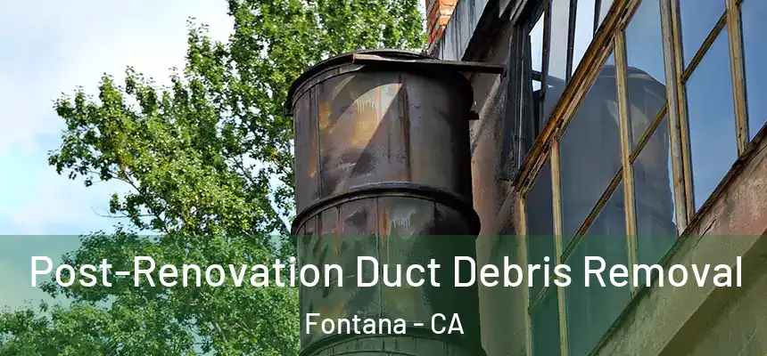 Post-Renovation Duct Debris Removal Fontana - CA